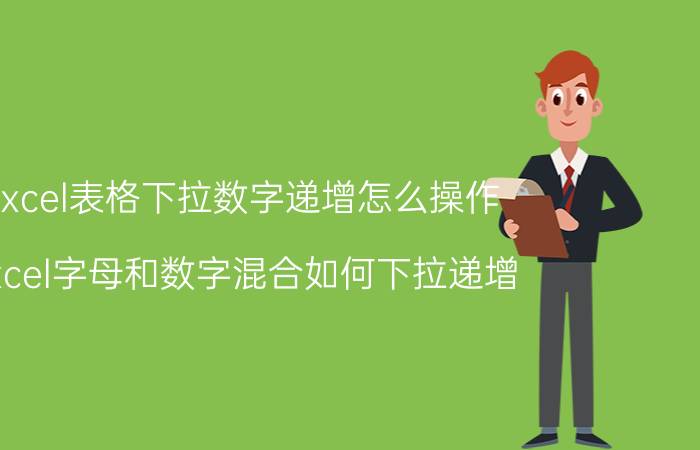 excel表格下拉数字递增怎么操作 excel字母和数字混合如何下拉递增？